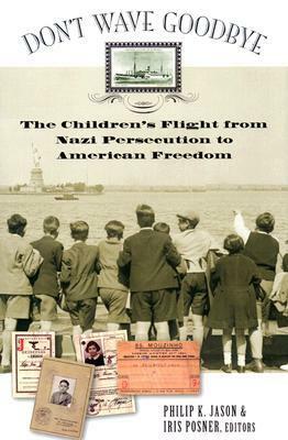 Don't Wave Goodbye: The Children's Flight from Nazi Persecution to American Freedom by Philip K. Jason