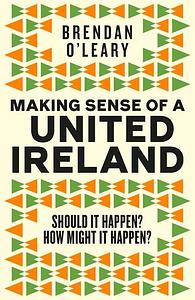 Making Sense of a United Ireland by Brendan O'Leary
