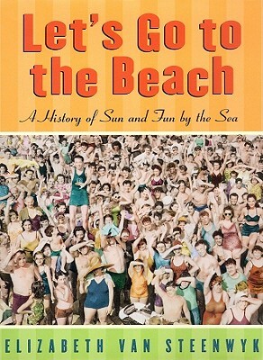 Let's Go to the Beach: A History of Sun and Fun by the Sea by Elizabeth Van Steenwyk