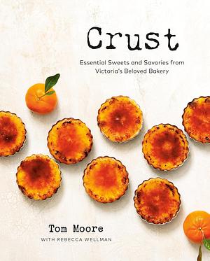 Crust: Essential Sweets and Savories from Victoria's Beloved Bakery by Tom Moore