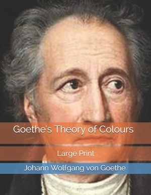 Goethe's Theory of Colours: Large Print by Johann Wolfgang von Goethe