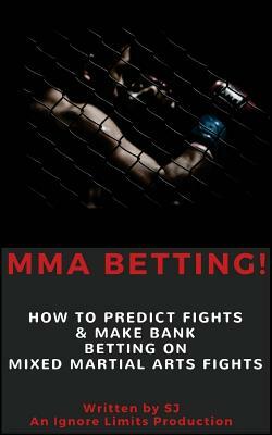 Mma Betting!: How to Predict Fights & Make Bank Betting on Mixed Martial Arts Fights by Ignore Limits