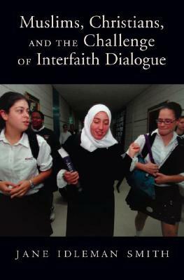 Muslims, Christians, and the Challenge of Interfaith Dialogue by Jane I. Smith