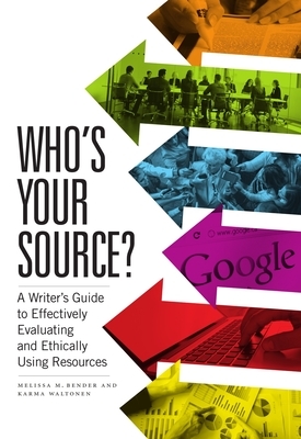 Who's Your Source?: A Writer's Guide to Effectively Evaluating and Ethically Using Resources by Melissa M. Bender, Karma Waltonen