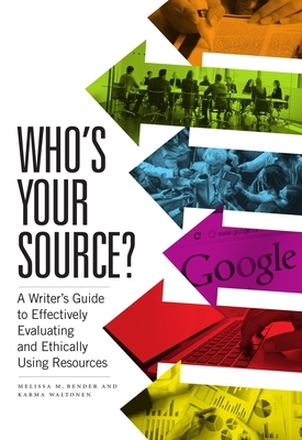 Who's Your Source?: A Writer's Guide to Effectively Evaluating and Ethically Using Resources by Karma Waltonen, Melissa M. Bender