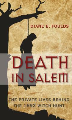 Death in Salem: The Private Lives behind the 1692 Witch Hunt by Diane E. Foulds