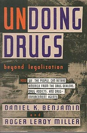 Undoing Drugs: Beyond Legalization by Roger LeRoy Miller, Daniel K. Benjamin