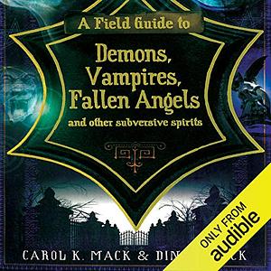 A Field Guide to Demons, Fairies, Fallen Angels and Other Subversive Spirits by Dinah Mack, Carol K. Mack