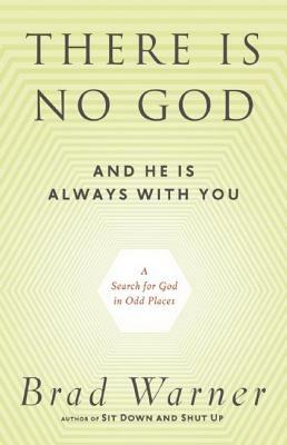 There Is No God and He Is Always with You: A Search for God in Odd Places by Brad Warner
