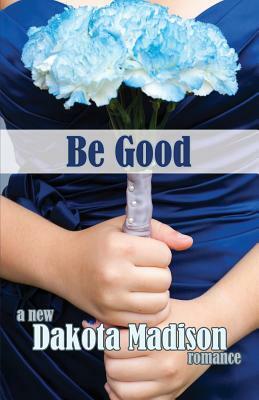 Be Good: A New Adult Romance by Dakota Madison
