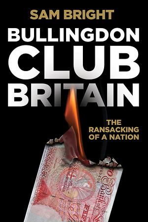 Bullingdon Club Britain: The Ransacking of a Nation by Sam Bright