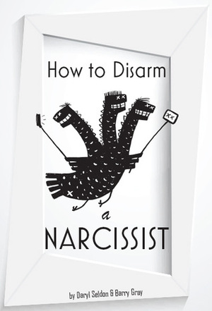 How to Disarm a Narcissist: Keeping Yourself Safe from Egotists by Daryl Seldon, Barry Gray