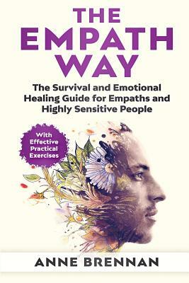 The Empath Way: The Survival and Emotional Healing Guide for Empaths and Highly Sensitive People (with Practical Exercises) by Anne Brennan