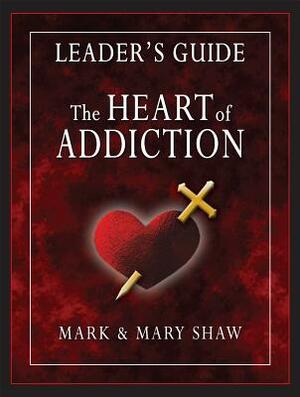 The Heart of Addiction, Leader's Guide by Mark Shaw, Mary Shaw