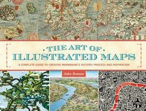 The Art of Illustrated Maps: A Complete Guide to Creative Mapmaking's History, Process and Inspiration by John Roman