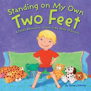 Standing on My Own Two Feet: A Child's Affirmation of Love in the Midst of Divorce by Tamara Schmitz