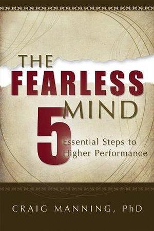 The Fearless Mind: 5 Steps to Achieving Peak Performance by Craig L. Manning, Craig L. Manning