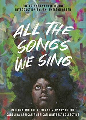 All the Songs We Sing: Celebrating the 25th Anniversary of the Carolina African American Writers' Collective by Lenard D. Moore, Jaki Shelton Green