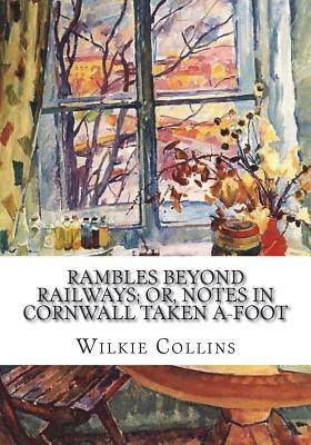 Rambles Beyond Railways; or, Notes in Cornwall taken A-foot by Wilkie Collins