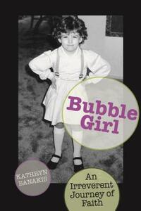 Bubble Girl: An Irreverent Journey of Faith by Kathryn Banakis