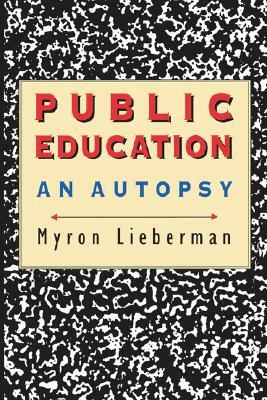 Public Education: An Autopsy by Myron Lieberman