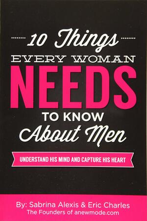 10 Things Every Woman Needs to Know About Men: Understand His Mind and Capture His Heart by Eric Charles, Sabrina Alexis