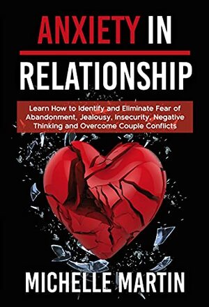 Anxiety in Relationship - 4 books in 1: Learn How to Identify and Eliminate Fear of Abandonment, Jealousy, Insecurity, Negative Thinking and Overcome Couple Conflicts by Michelle Martin