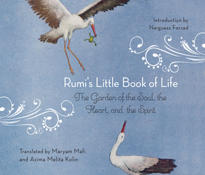 Rumi's Little Book of Life: The Garden of the Soul, the Heart, and the Spirit by Rumi