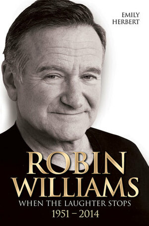 Robin Williams: When the Laughter Stops 1951 - 2014 by Emily Herbert