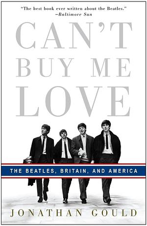 Can't Buy Me Love: The Beatles, Britain, and America by Jonothan Gould