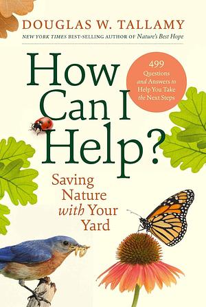 How Can I Help?: Saving Nature with Your Yard by Douglas W. Tallamy