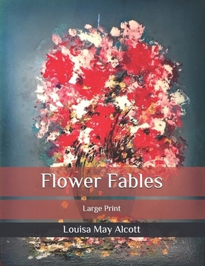 Flower Fables: Large Print by Louisa May Alcott