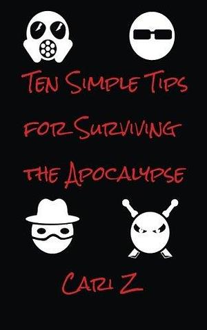 Ten Simple Tips For Surviving the Apocalypse by Cari Z