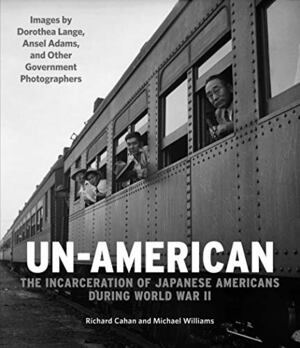 Un-American: The Incarceration of Japanese Americans During World War II by Richard Cahan