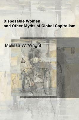 Disposable Women and Other Myths of Global Capitalism by Melissa Wright