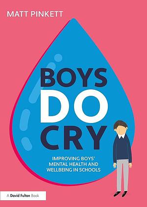 Boys Do Cry: Improving Boys' Mental Health and Wellbeing in Schools by Matt Pinkett