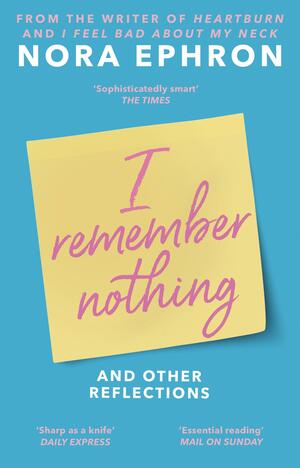 I Remember Nothing and other reflections: Memories and wisdom from the iconic writer and director by Nora Ephron