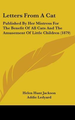 Letters From A Cat: Published By Her Mistress For The Benefit Of All Cats And The Amusement Of Little Children (1879) by Addie Ledyard, Helen Hunt Jackson