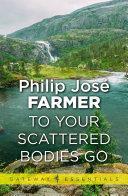 To Your Scattered Bodies Go by Philip José Farmer