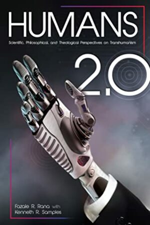 Humans 2.0: Scientific, Philosophical, and Theological Perspectives on Transhumanism by Fazale Rana, Kenneth R Samples