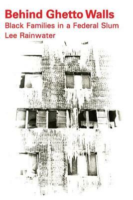 Behind Ghetto Walls: Black Families in a Federal Slum by Lee Rainwater