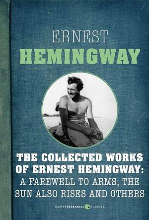 The Collected Works of Ernest Hemingway: A Farewell to Arms, The Sun Also Rises: Nine-Book Bundle by Ernest Hemingway