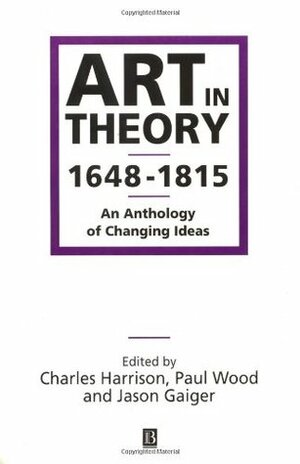 Art in Theory 1648-1815: An Anthology of Changing Ideas by Paul Wood, Jason Gaiger, Charles Harrison