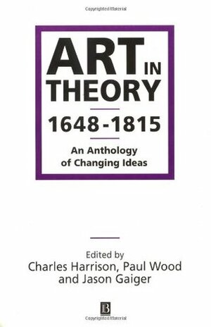 Art in Theory 1648-1815: An Anthology of Changing Ideas by Charles Harrison, Jason Gaiger, Paul Wood