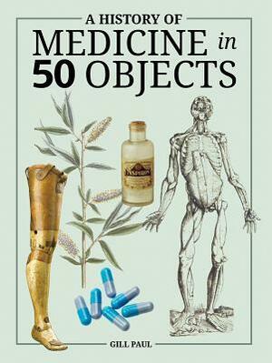 A History of Medicine in 50 Objects by Gill Paul
