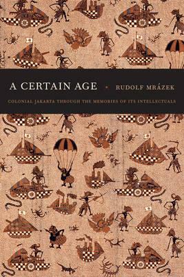 A Certain Age: Colonial Jakarta Through the Memories of Its Intellectuals by Rudolf Mrázek