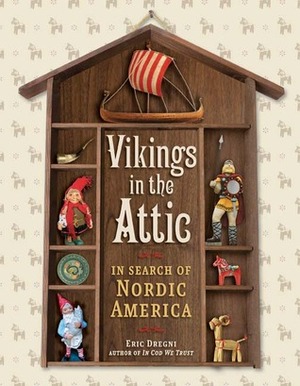 Vikings in the Attic: In Search of Nordic America by Eric Dregni
