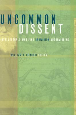 Uncommon Dissent: Intellectuals Who Find Darwinism Unconvincing by Edward Sisson, Nancy R. Pearcey, Frank J. Tipler, Roland F. Hirsch, Michael J. Behe, William A. Dembski, Cornelius G. Hunter, Phillip E. Johnson, J. Budziszewski, Robert C. Koons, James Barham, Michael John Denton