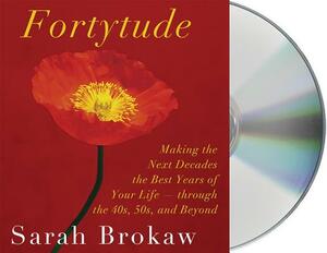 Fortytude: Making the Next Decades the Best Years of Your Life - Through 40s, 50s, and Beyond by Sarah Brokaw