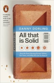All That Is Solid: How the Great Housing Disaster Defines Our Times, and What We Can Do About It by Danny Dorling